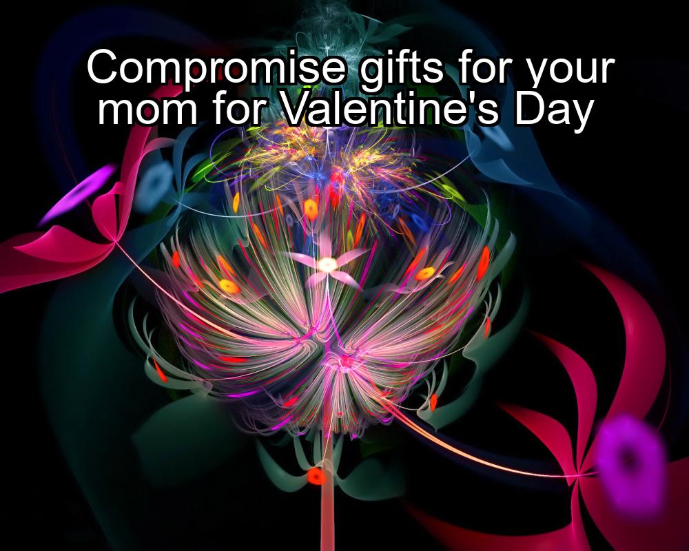 compromise-gifts-for-your-mom-for-valentines-day-1737465660-1