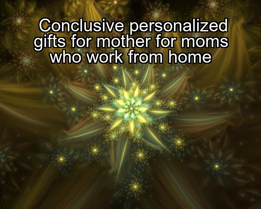 conclusive-personalized-gifts-for-mother-for-moms-who-work-from-home-1737377460-1