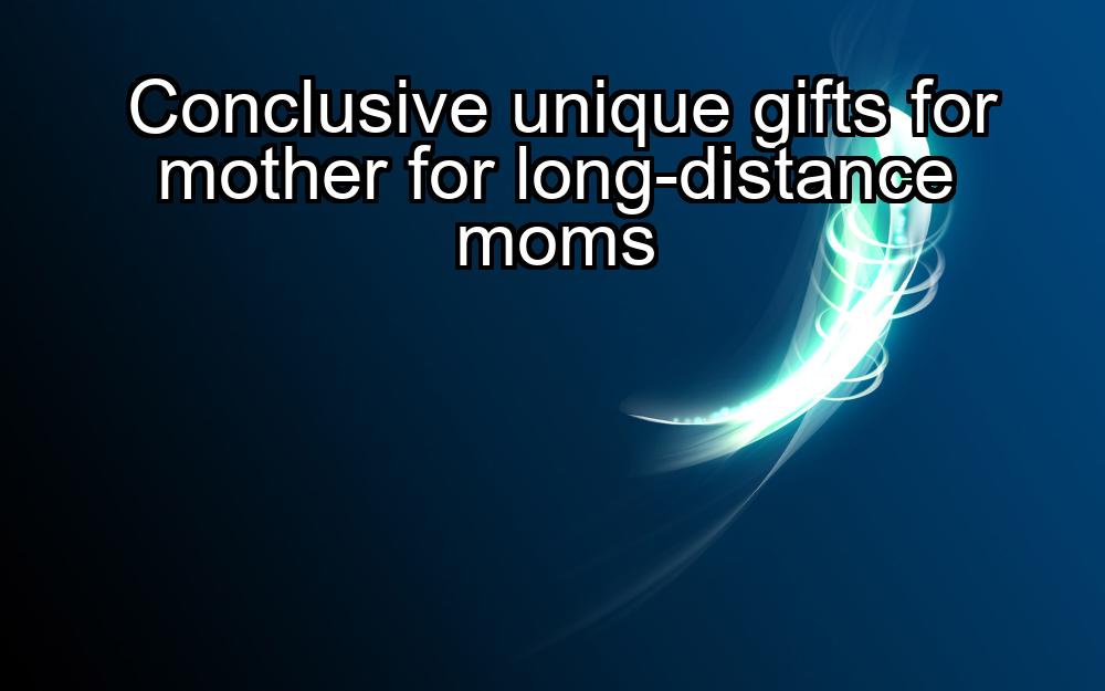 conclusive-unique-gifts-for-mother-for-long-distance-moms-1737330983-1