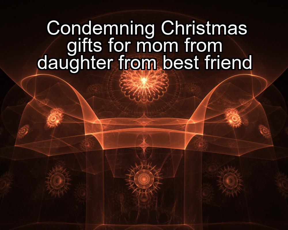 condemning-christmas-gifts-for-mom-from-daughter-from-best-friend-1737431799-1