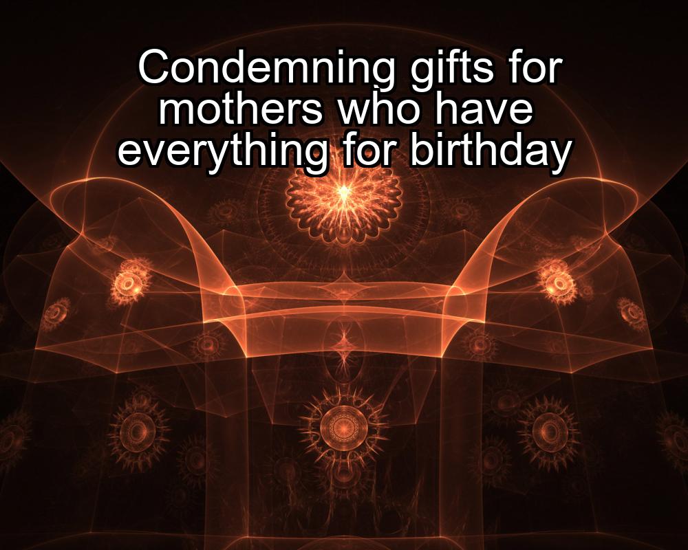 condemning-gifts-for-mothers-who-have-everything-for-birthday-1737421242-1