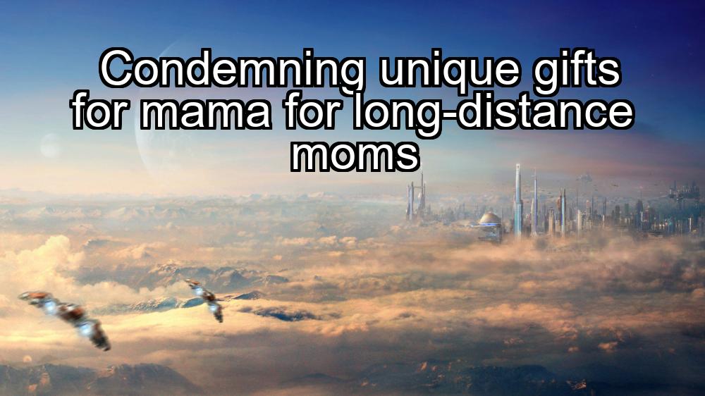 condemning-unique-gifts-for-mama-for-long-distance-moms-1737484864-1