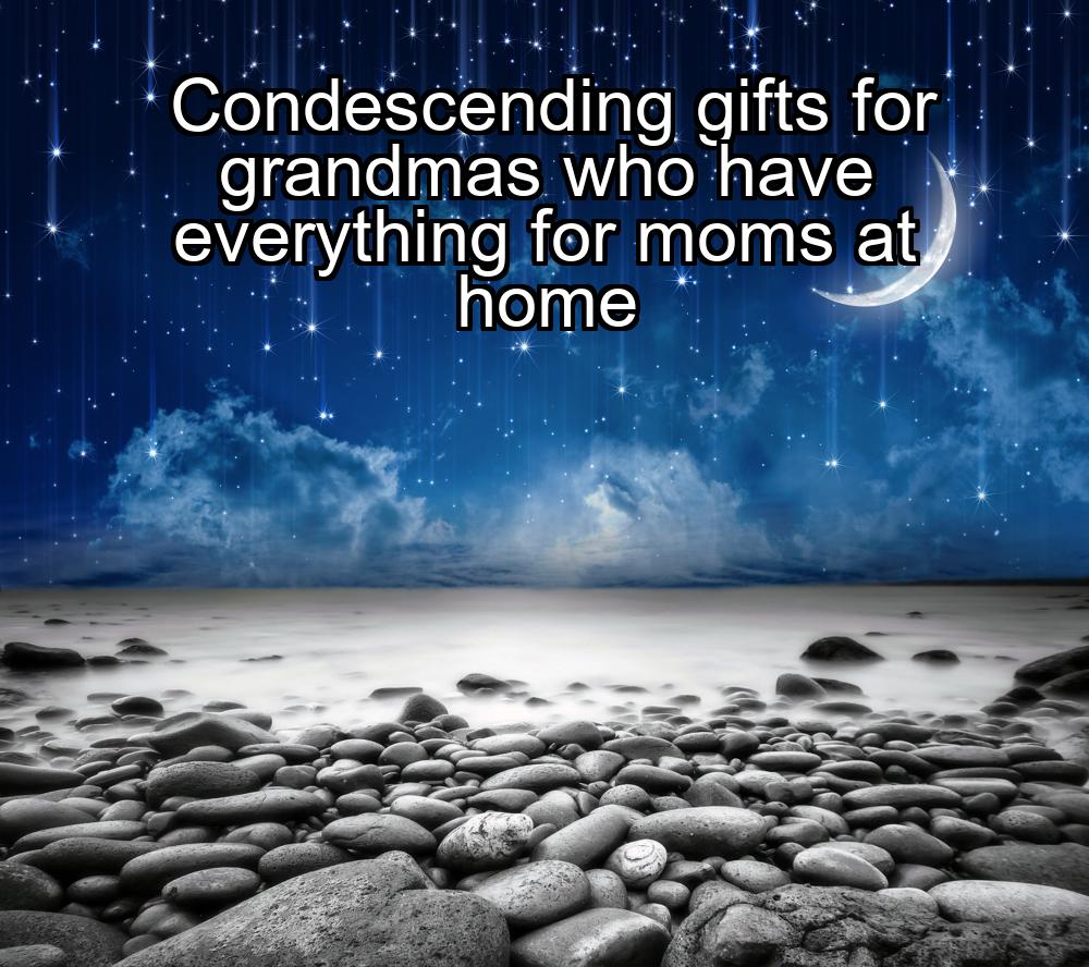 condescending-gifts-for-grandmas-who-have-everything-for-moms-at-home-1737349825-1