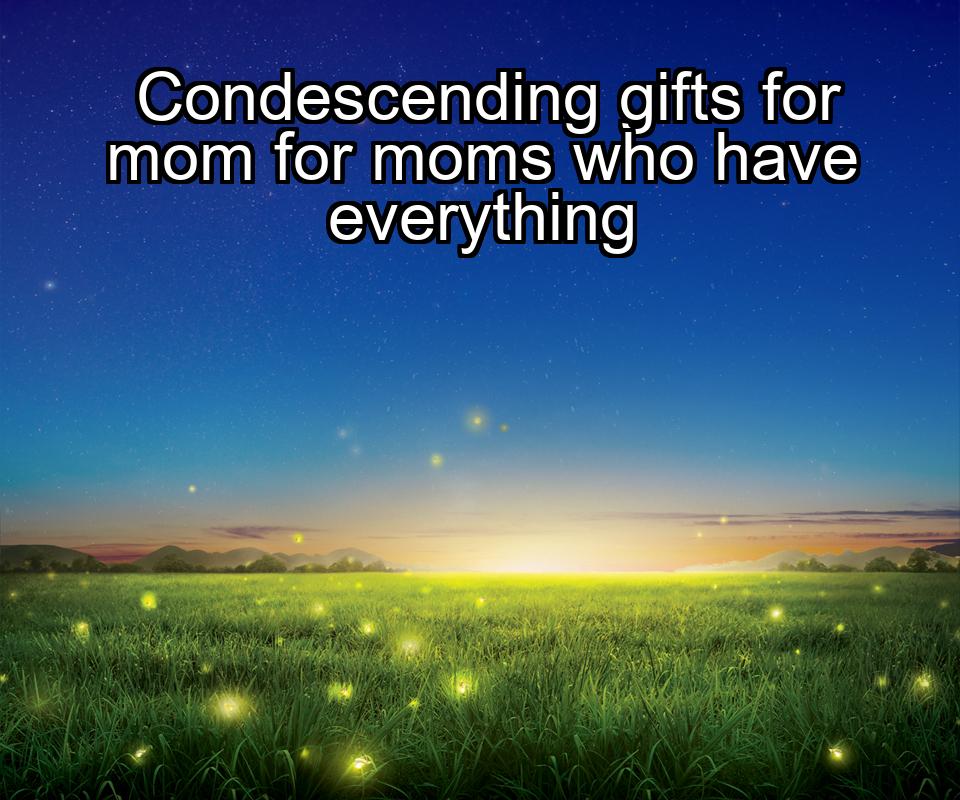 condescending-gifts-for-mom-for-moms-who-have-everything-1737344776-1