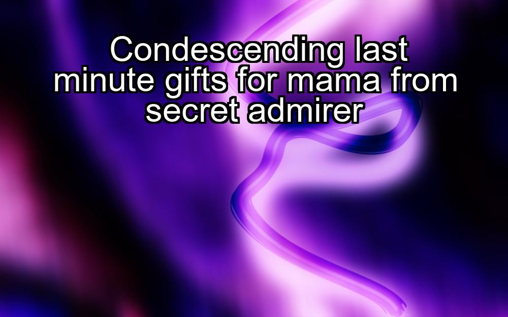 condescending-last-minute-gifts-for-mama-from-secret-admirer-1737363337-1