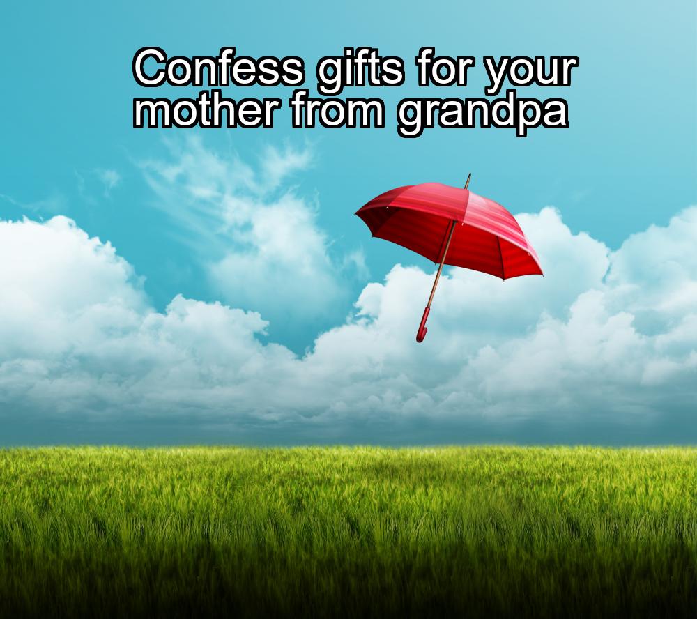 confess-gifts-for-your-mother-from-grandpa-1737447724-1