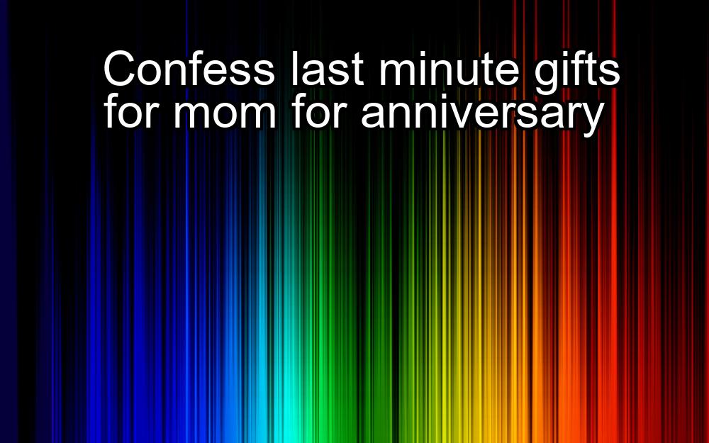 confess-last-minute-gifts-for-mom-for-anniversary-1737342620-1