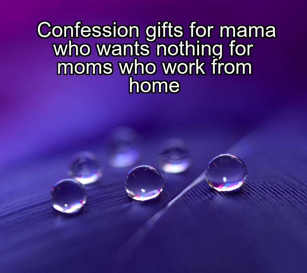 confession-gifts-for-mama-who-wants-nothing-for-moms-who-work-from-home-1737336051-1