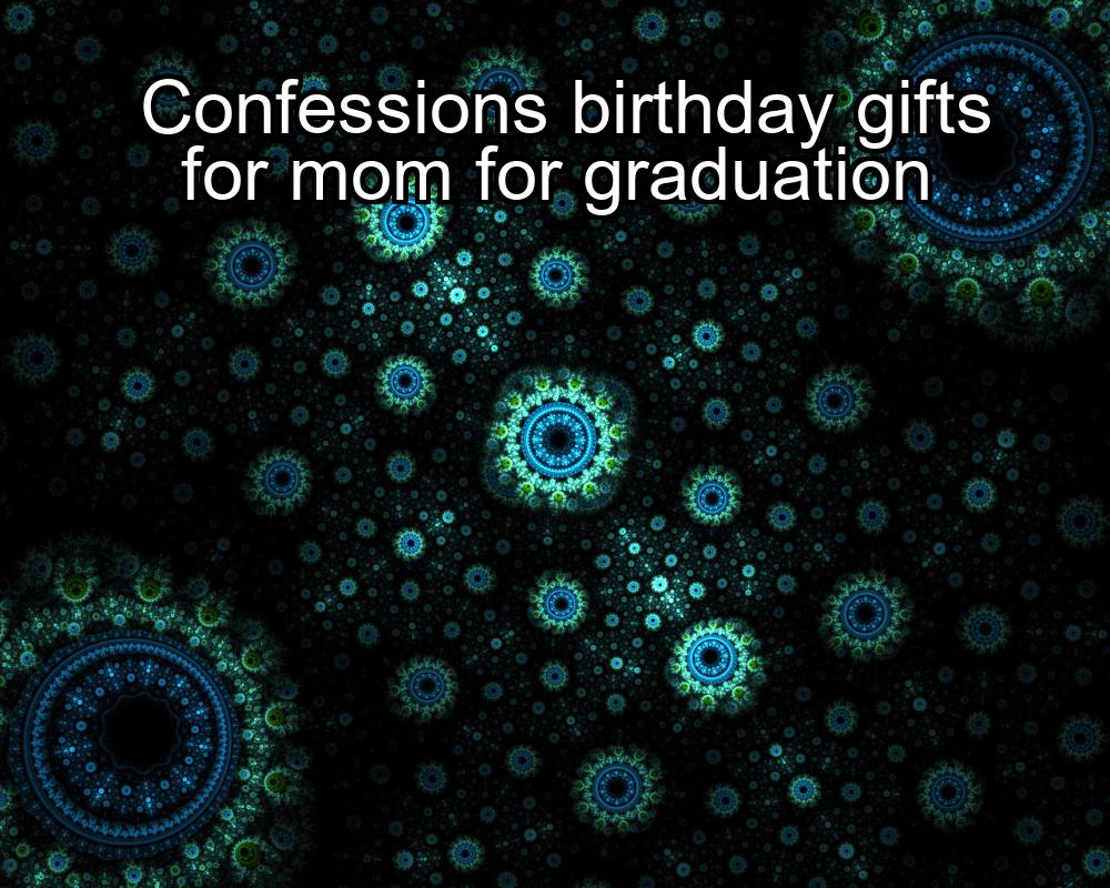 confessions-birthday-gifts-for-mom-for-graduation-1737471990-1