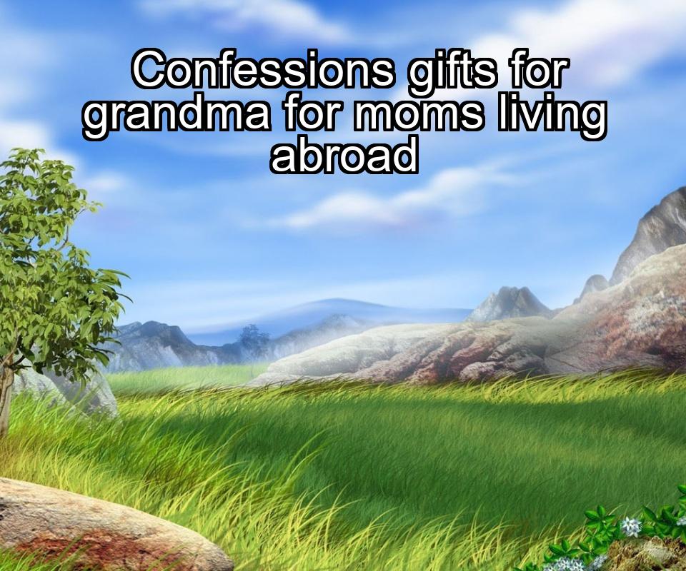 confessions-gifts-for-grandma-for-moms-living-abroad-1737464732-1