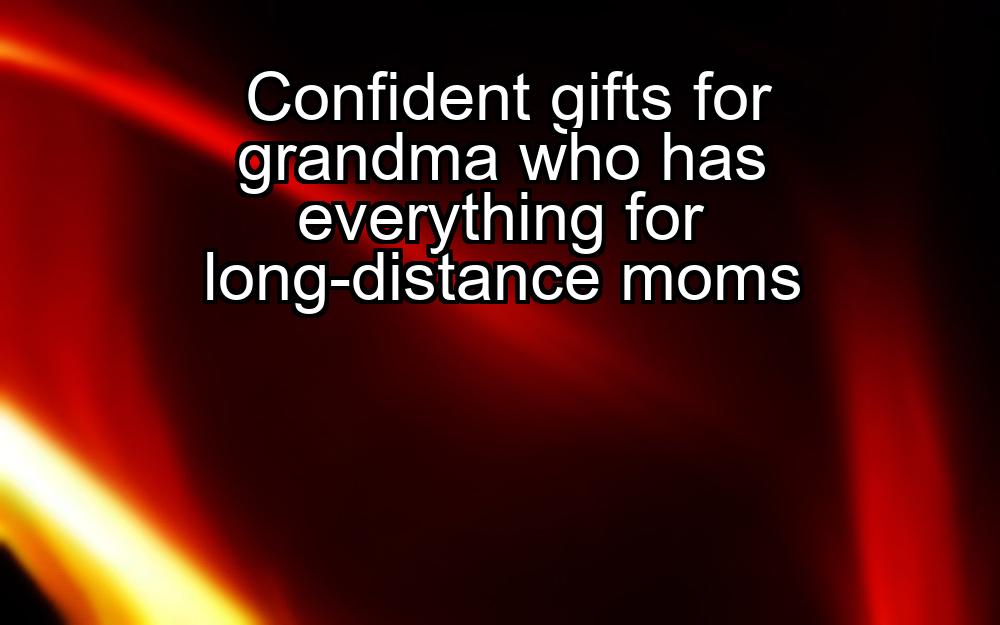 confident-gifts-for-grandma-who-has-everything-for-long-distance-moms-1737476584-1