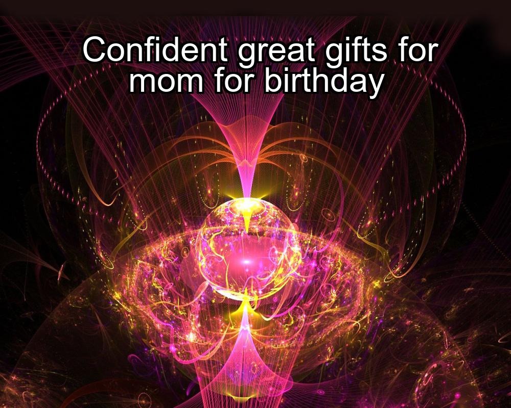 confident-great-gifts-for-mom-for-birthday-1737452176-1