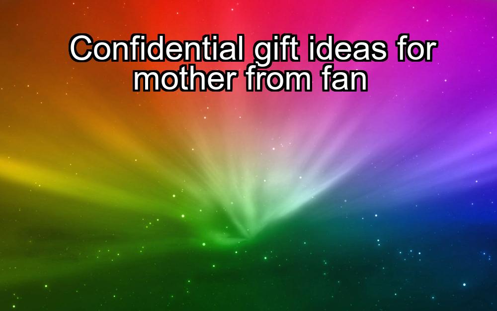 confidential-gift-ideas-for-mother-from-fan-1737463821-1