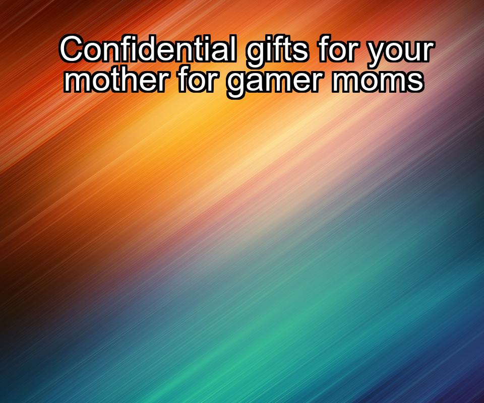 confidential-gifts-for-your-mother-for-gamer-moms-1737341718-1