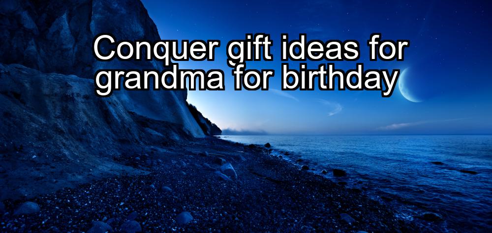 conquer-gift-ideas-for-grandma-for-birthday-1737446419-1