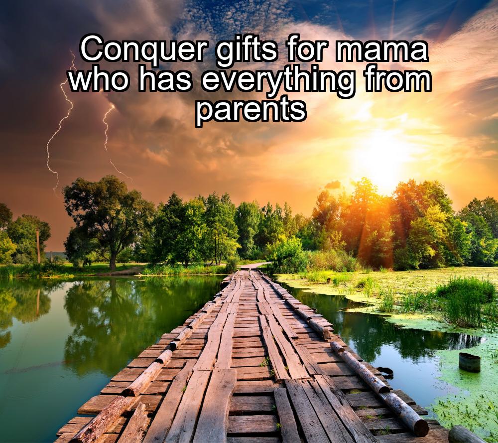 conquer-gifts-for-mama-who-has-everything-from-parents-1737392936-1