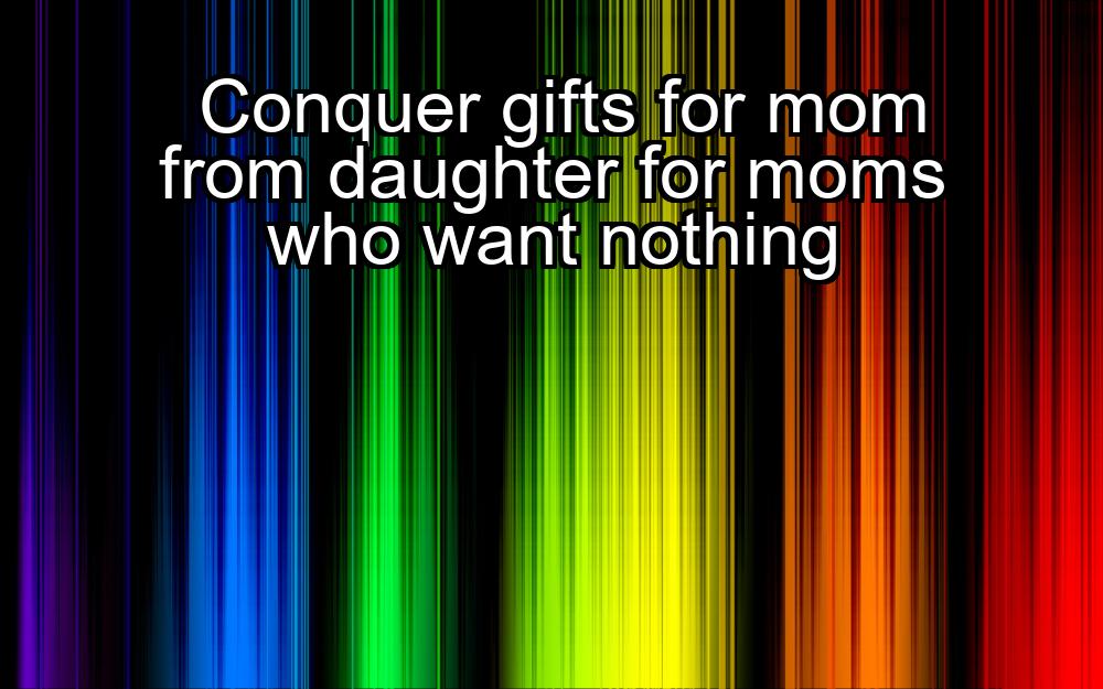 conquer-gifts-for-mom-from-daughter-for-moms-who-want-nothing-1737325228-1