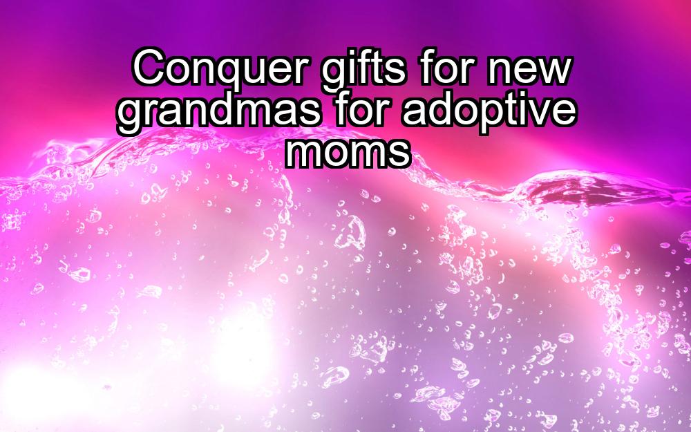 conquer-gifts-for-new-grandmas-for-adoptive-moms-1737359418-1