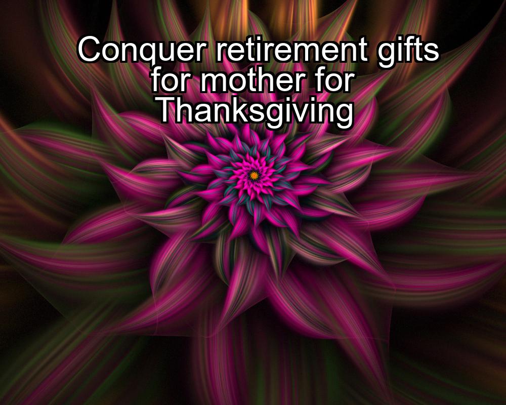 conquer-retirement-gifts-for-mother-for-thanksgiving-1737381928-1