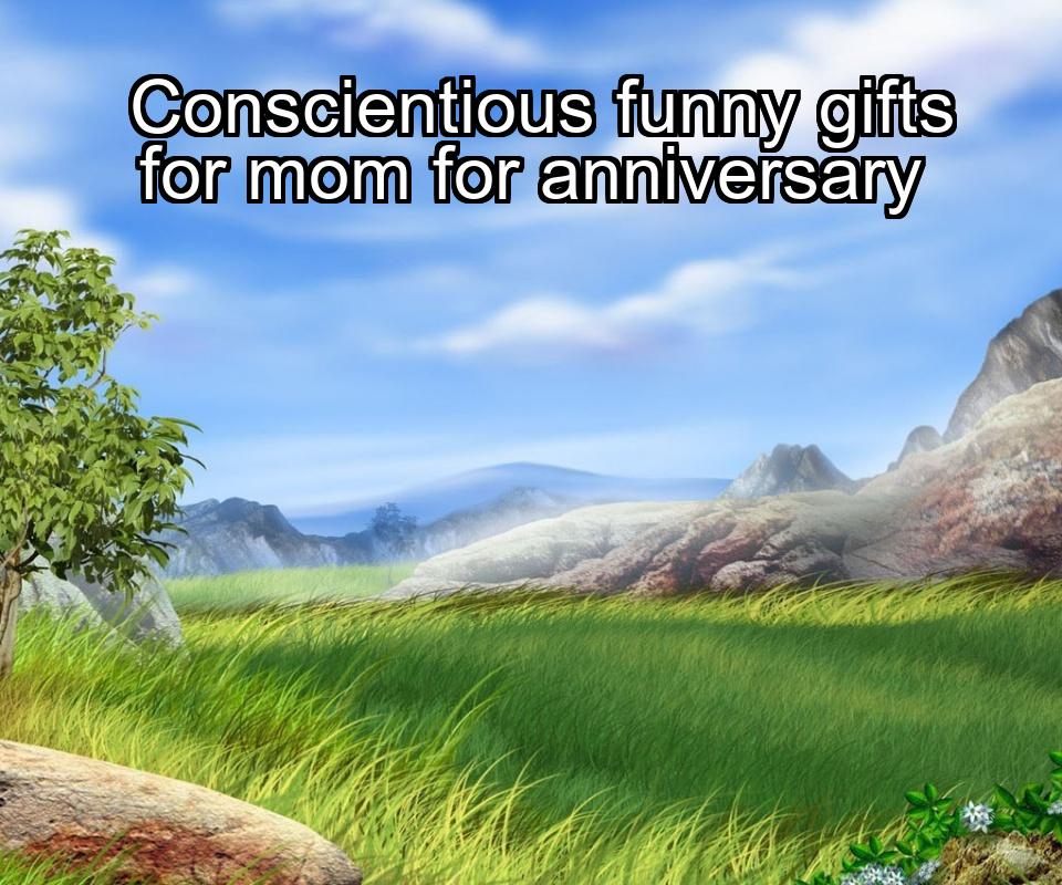 conscientious-funny-gifts-for-mom-for-anniversary-1737329436-1