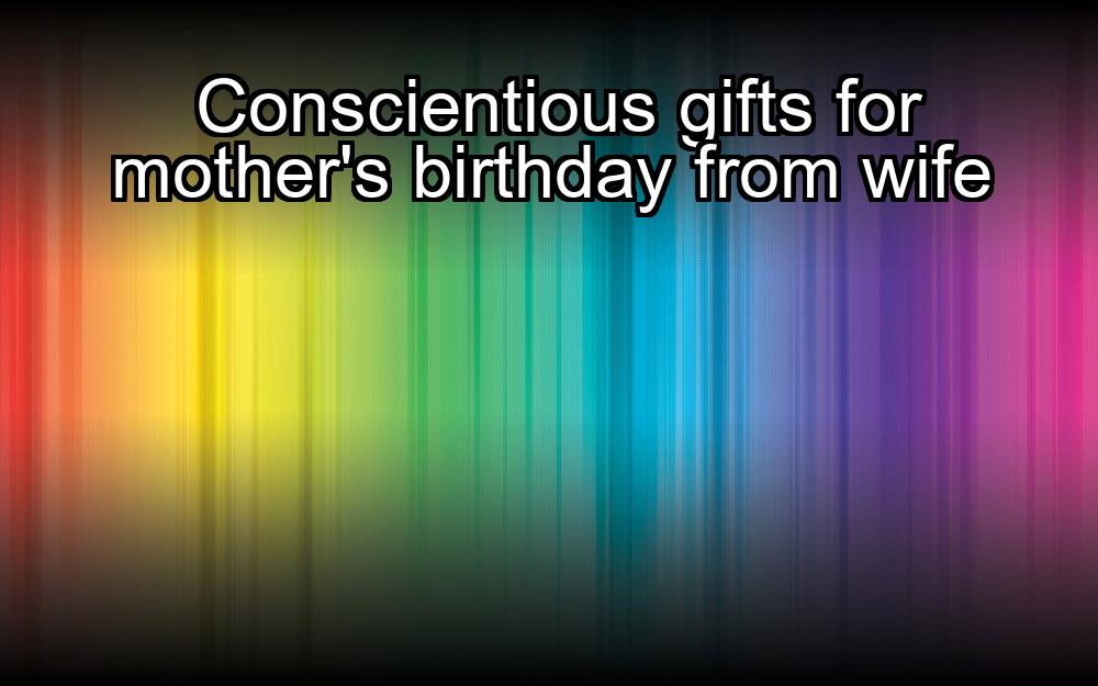 conscientious-gifts-for-mothers-birthday-from-wife-1737357922-1