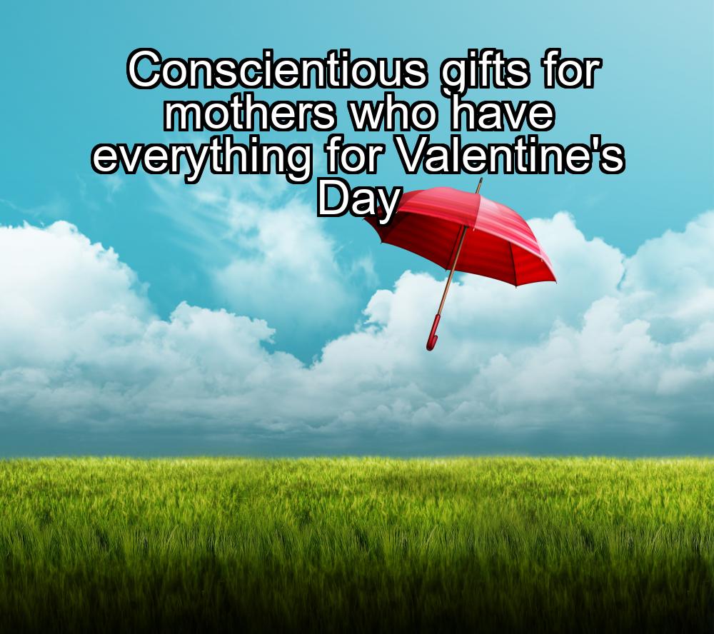 conscientious-gifts-for-mothers-who-have-everything-for-valentines-day-1737343228-1