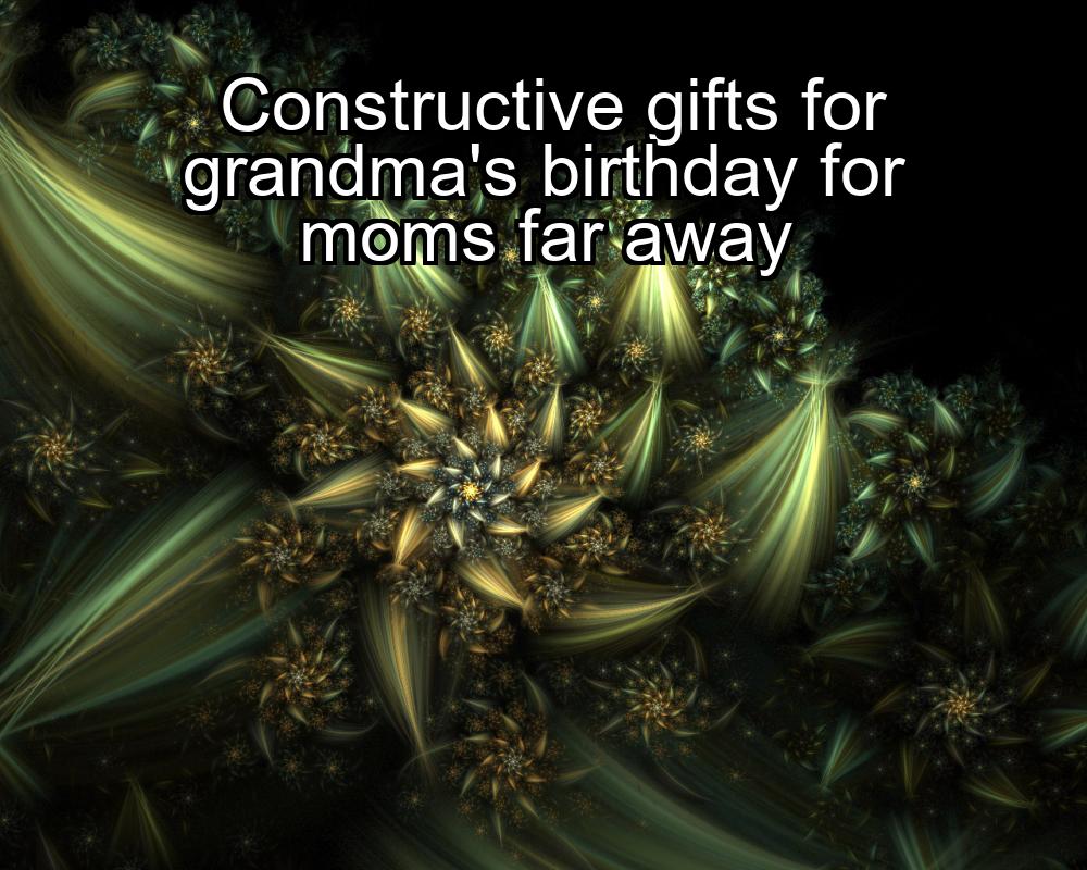 constructive-gifts-for-grandmas-birthday-for-moms-far-away-1737483033-1