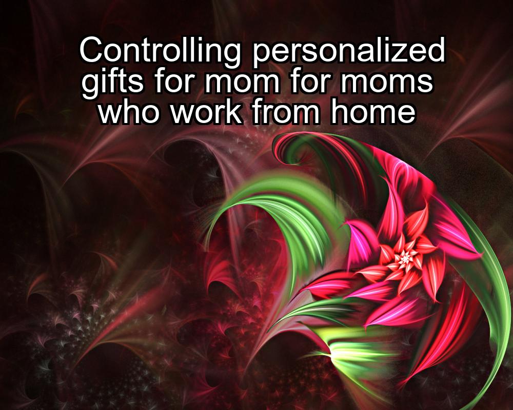 controlling-personalized-gifts-for-mom-for-moms-who-work-from-home-1737471343-1