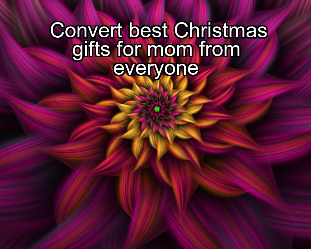 convert-best-christmas-gifts-for-mom-from-everyone-1737364530-1