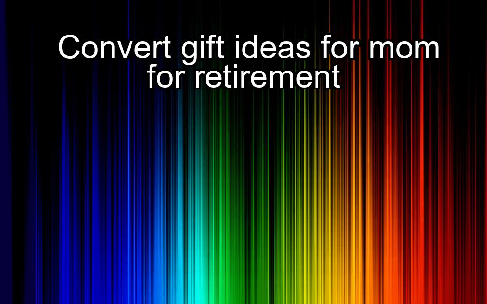 convert-gift-ideas-for-mom-for-retirement-1737352250-1