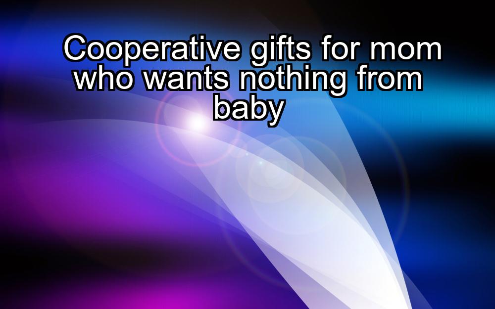 cooperative-gifts-for-mom-who-wants-nothing-from-baby-1737325522-1