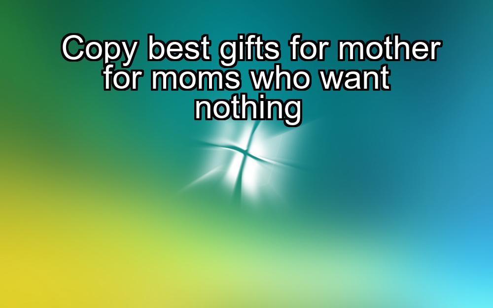 copy-best-gifts-for-mother-for-moms-who-want-nothing-1737433595-1