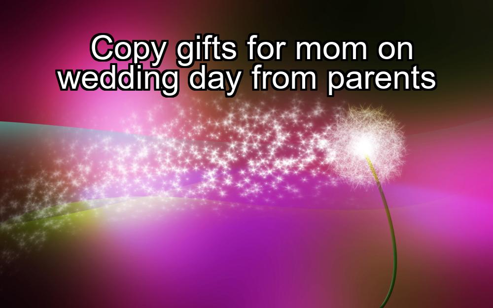 copy-gifts-for-mom-on-wedding-day-from-parents-1737349267-1