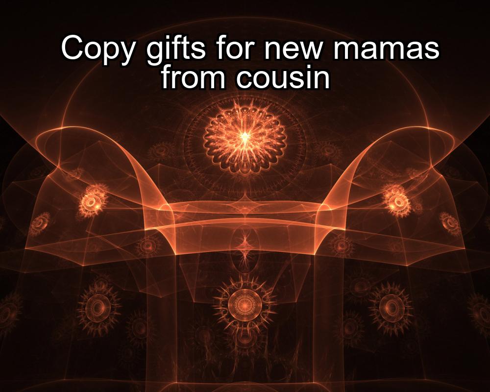 copy-gifts-for-new-mamas-from-cousin-1737387328-1