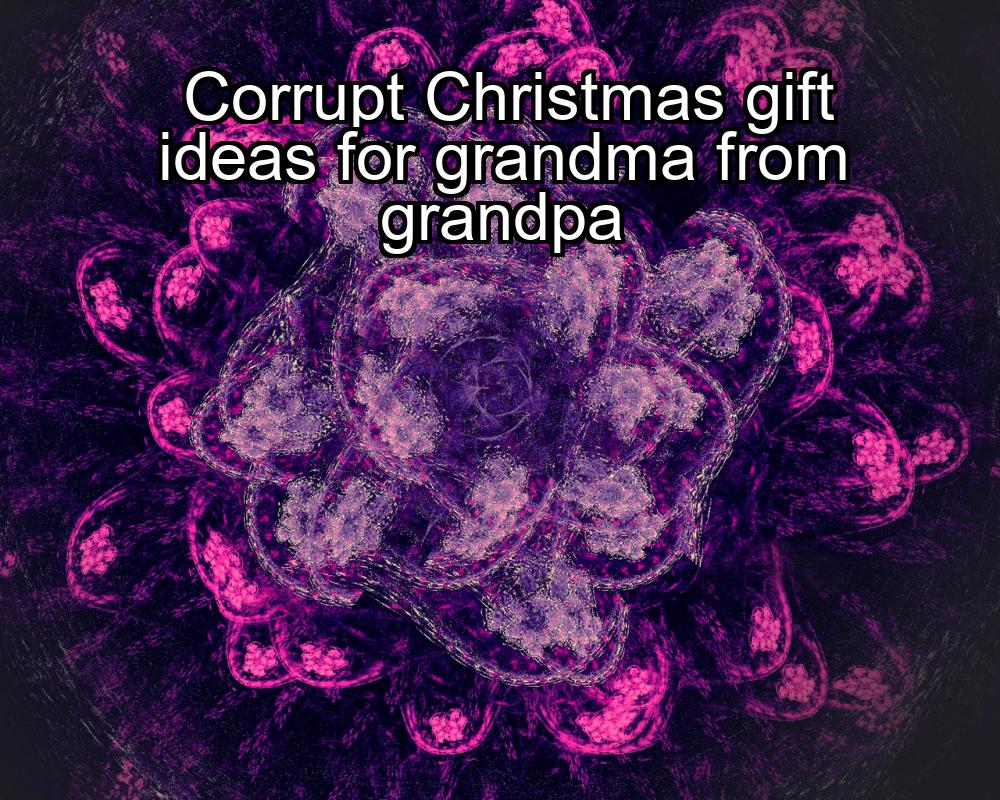 corrupt-christmas-gift-ideas-for-grandma-from-grandpa-1737478686-1