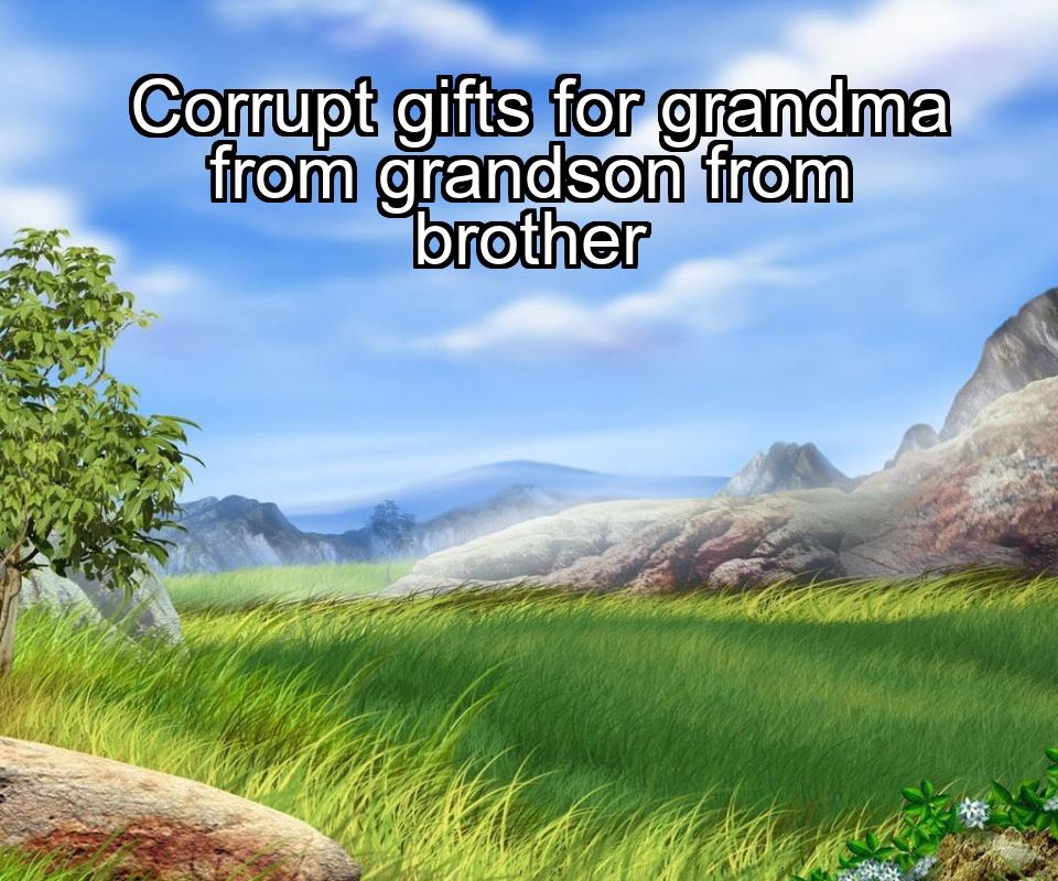 corrupt-gifts-for-grandma-from-grandson-from-brother-1737330649-1