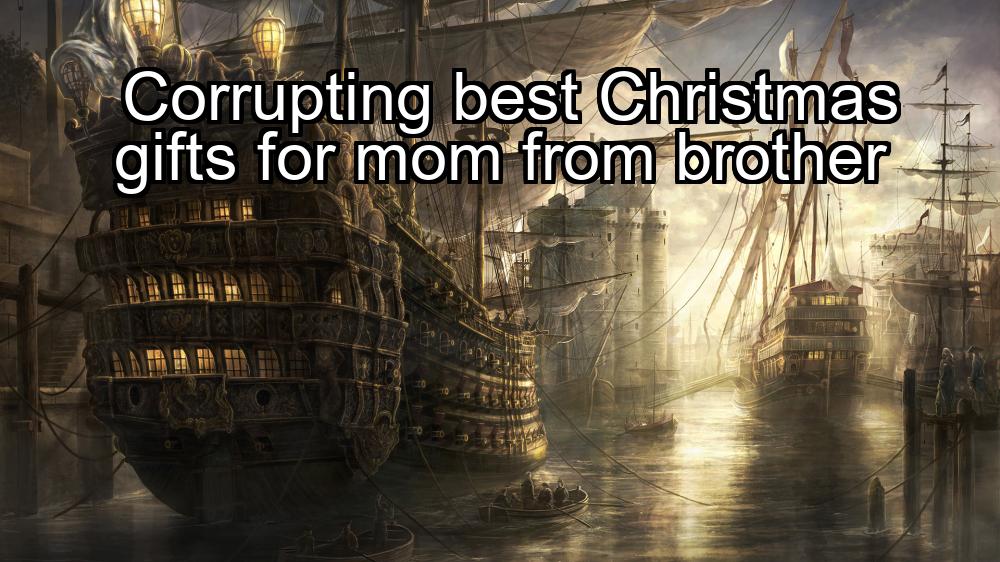 corrupting-best-christmas-gifts-for-mom-from-brother-1737426740-1