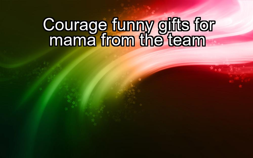 courage-funny-gifts-for-mama-from-the-team-1737442842-1