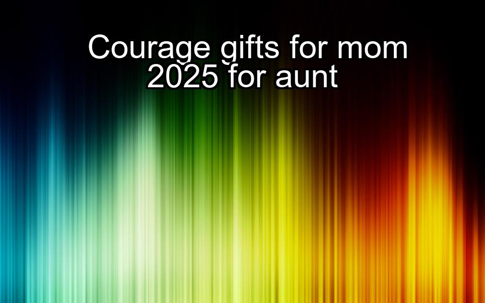 courage-gifts-for-mom-2025-for-aunt-1737374579-1