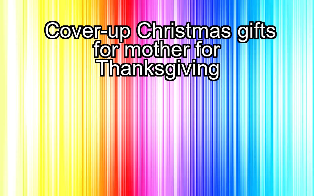 cover-up-christmas-gifts-for-mother-for-thanksgiving-1737470458-1