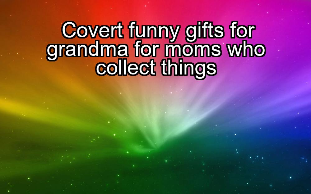 covert-funny-gifts-for-grandma-for-moms-who-collect-things-1737472600-1