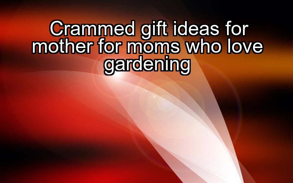 crammed-gift-ideas-for-mother-for-moms-who-love-gardening-1737360952-1