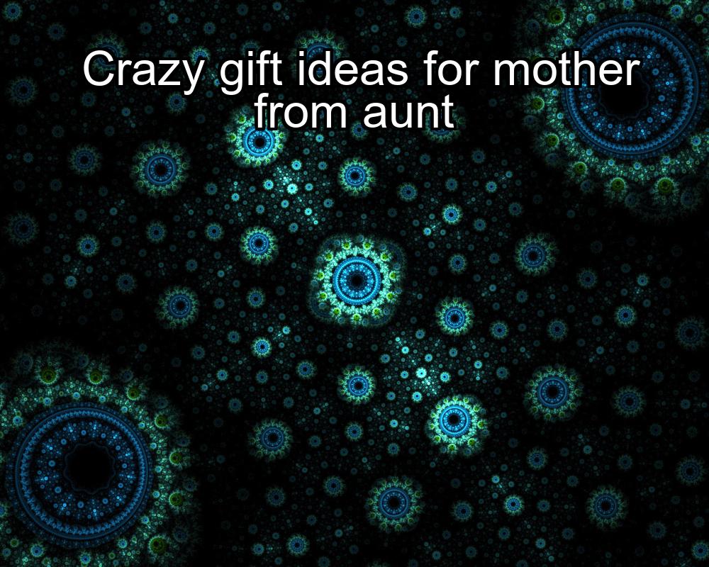 crazy-gift-ideas-for-mother-from-aunt-1737377734-1