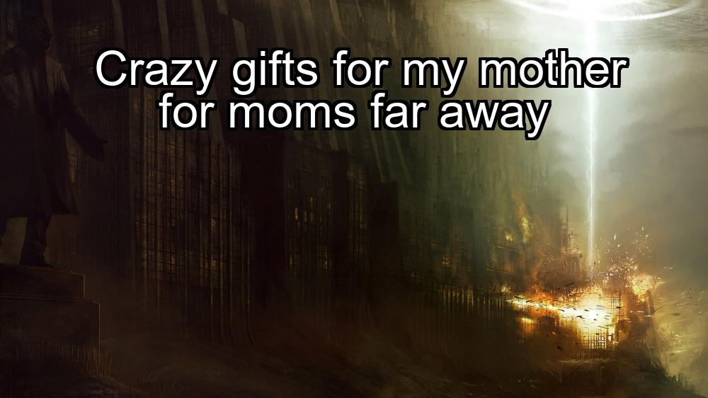 crazy-gifts-for-my-mother-for-moms-far-away-1737456947-1