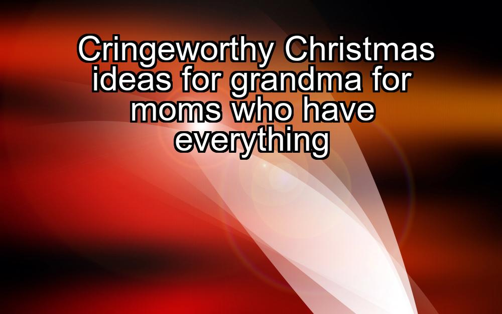 cringeworthy-christmas-ideas-for-grandma-for-moms-who-have-everything-1737453123-1