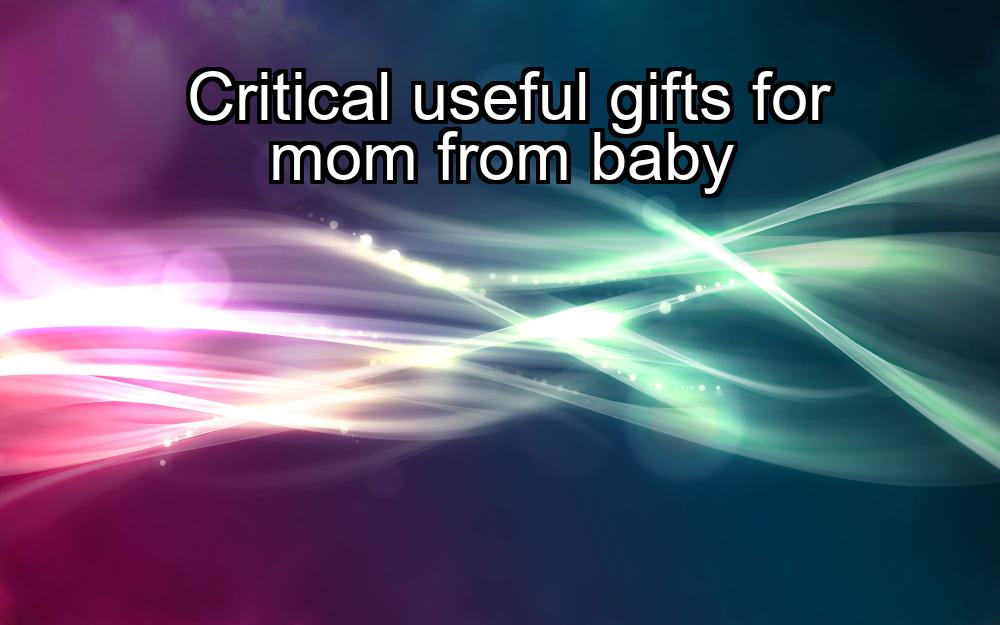 critical-useful-gifts-for-mom-from-baby-1737336049-1