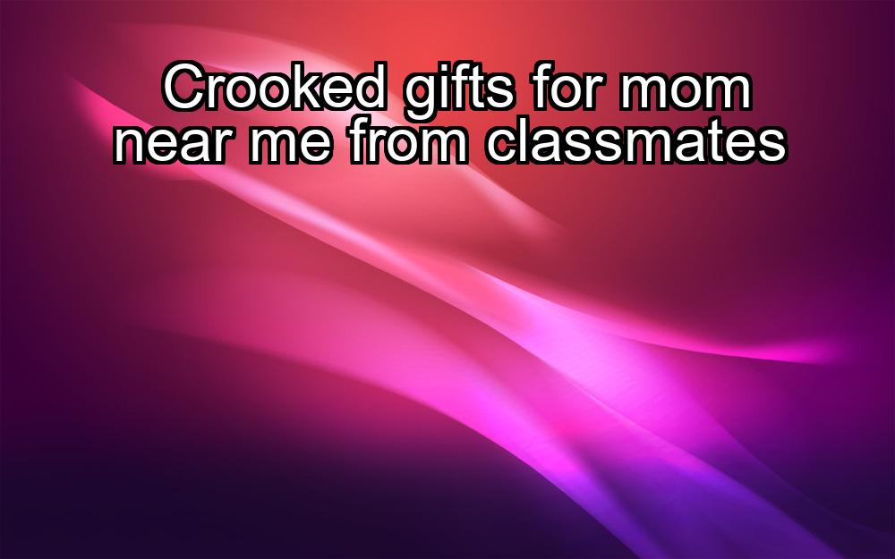 crooked-gifts-for-mom-near-me-from-classmates-1737390462-1