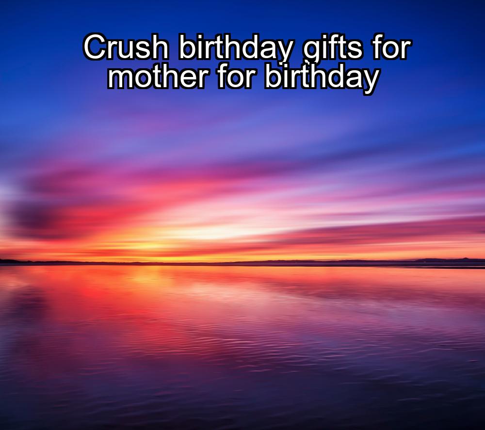 crush-birthday-gifts-for-mother-for-birthday-1737347455