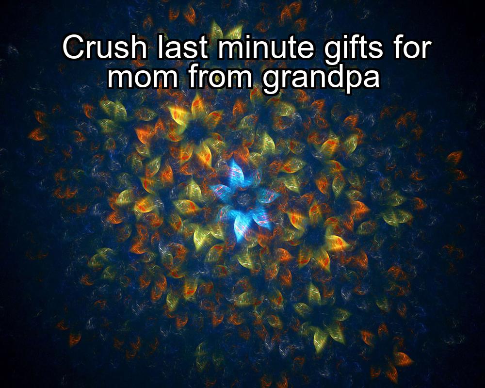 crush-last-minute-gifts-for-mom-from-grandpa-1737330455-1