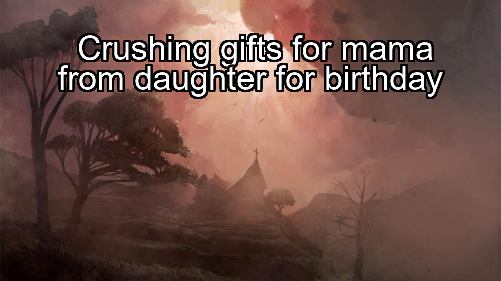 crushing-gifts-for-mama-from-daughter-for-birthday-1737368111-1